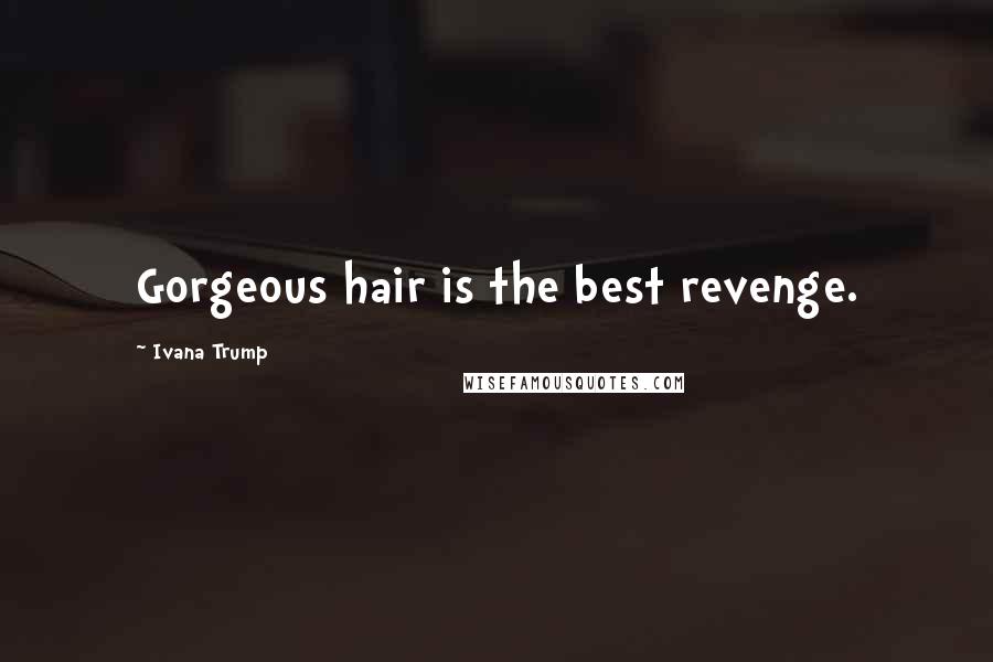 Ivana Trump Quotes: Gorgeous hair is the best revenge.