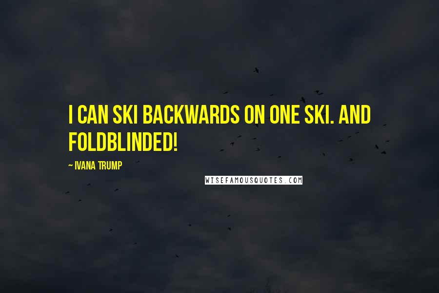 Ivana Trump Quotes: I can ski backwards on one ski. And foldblinded!