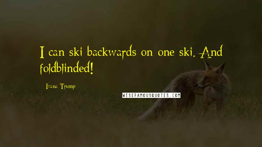 Ivana Trump Quotes: I can ski backwards on one ski. And foldblinded!