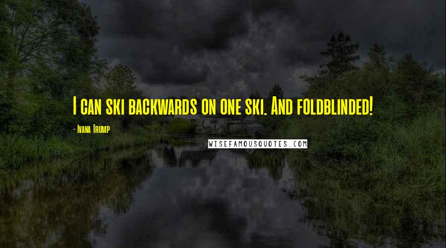 Ivana Trump Quotes: I can ski backwards on one ski. And foldblinded!