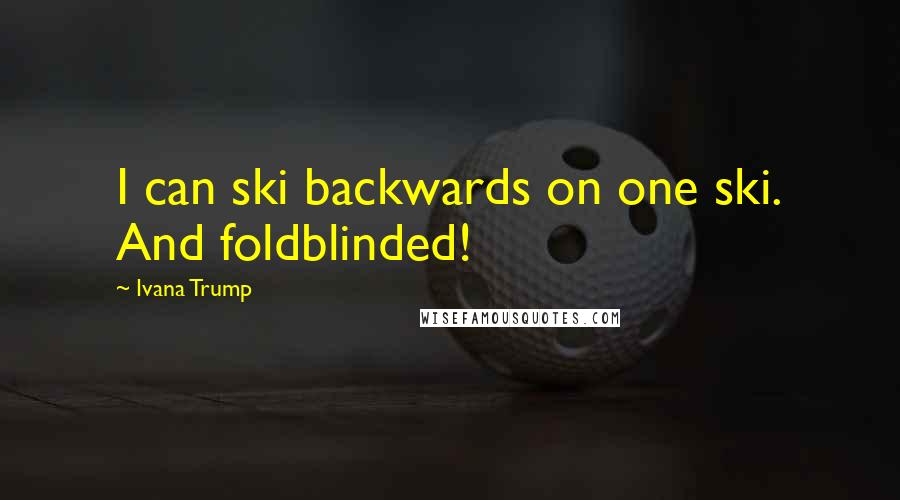 Ivana Trump Quotes: I can ski backwards on one ski. And foldblinded!