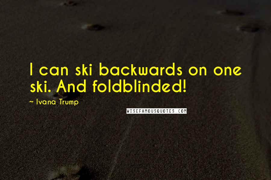 Ivana Trump Quotes: I can ski backwards on one ski. And foldblinded!