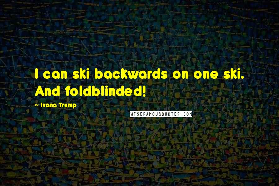 Ivana Trump Quotes: I can ski backwards on one ski. And foldblinded!