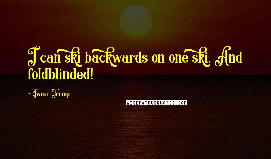 Ivana Trump Quotes: I can ski backwards on one ski. And foldblinded!