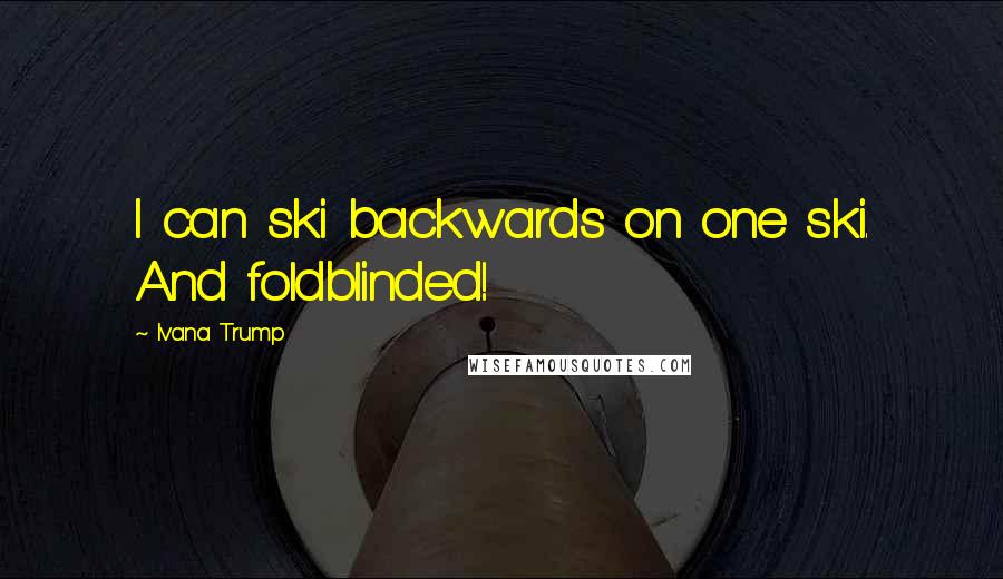 Ivana Trump Quotes: I can ski backwards on one ski. And foldblinded!