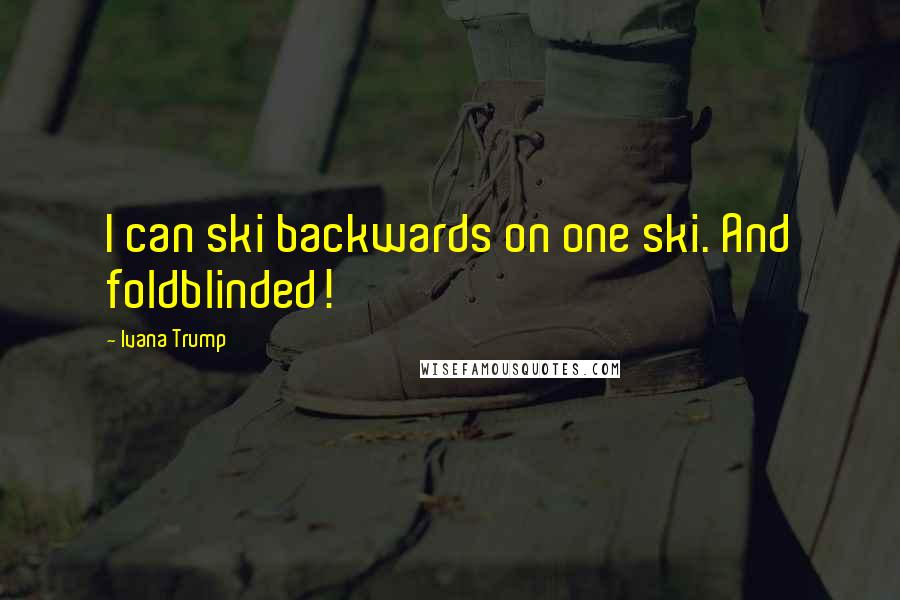 Ivana Trump Quotes: I can ski backwards on one ski. And foldblinded!