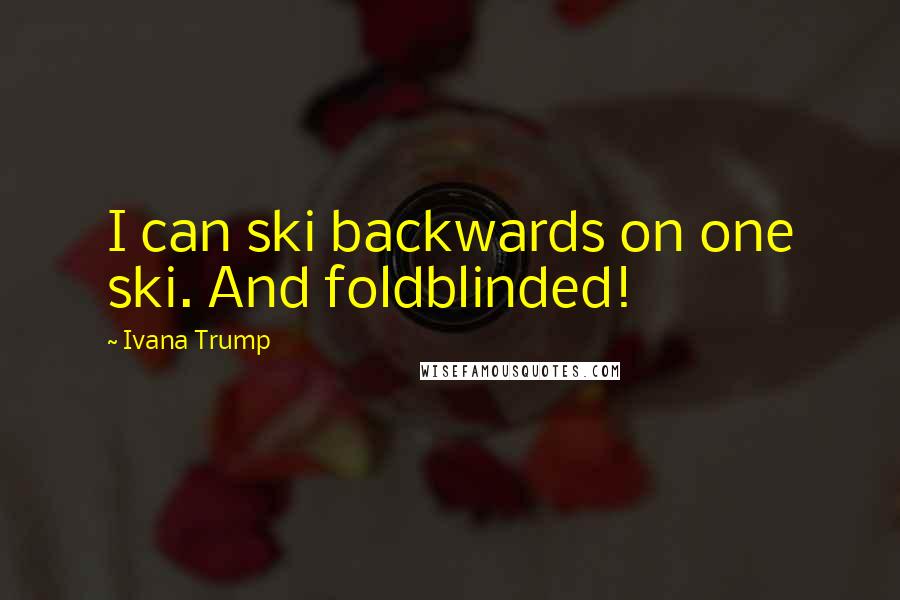 Ivana Trump Quotes: I can ski backwards on one ski. And foldblinded!