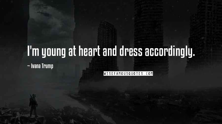 Ivana Trump Quotes: I'm young at heart and dress accordingly.