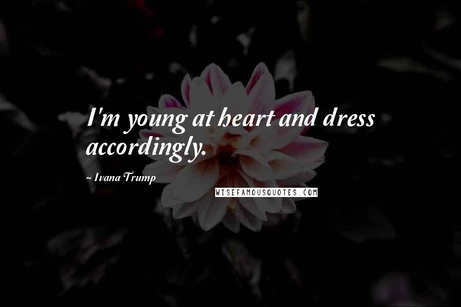 Ivana Trump Quotes: I'm young at heart and dress accordingly.