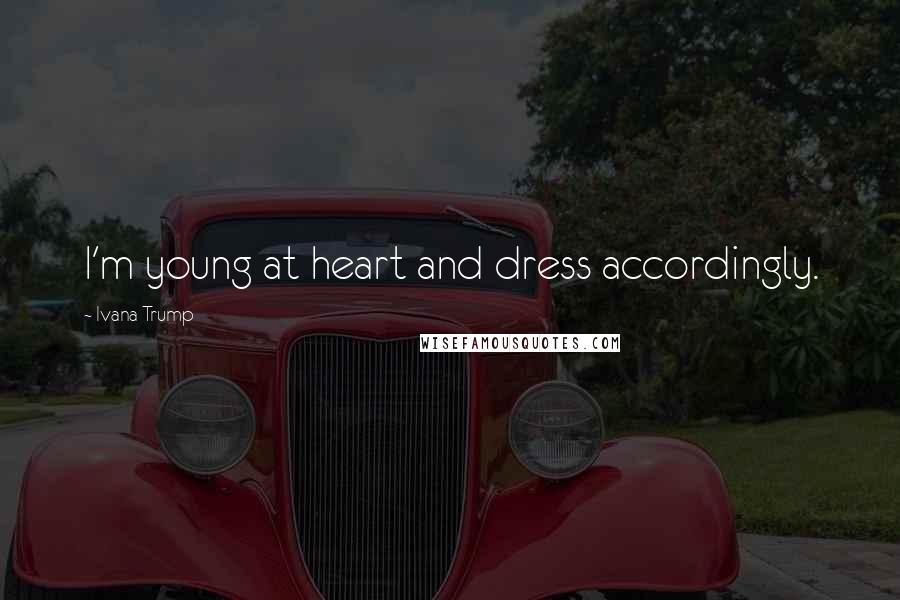 Ivana Trump Quotes: I'm young at heart and dress accordingly.