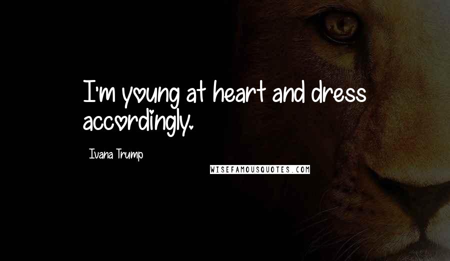 Ivana Trump Quotes: I'm young at heart and dress accordingly.