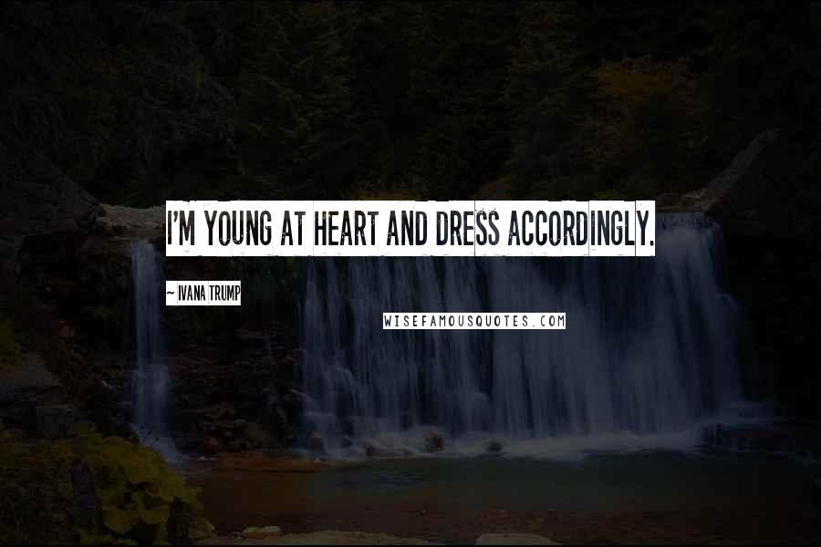 Ivana Trump Quotes: I'm young at heart and dress accordingly.