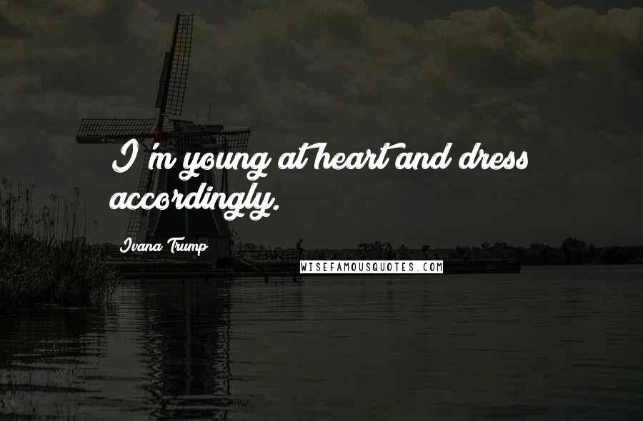 Ivana Trump Quotes: I'm young at heart and dress accordingly.