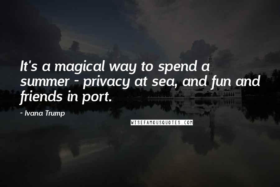 Ivana Trump Quotes: It's a magical way to spend a summer - privacy at sea, and fun and friends in port.