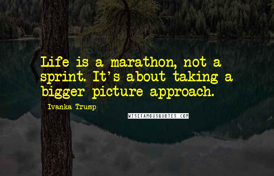 Ivanka Trump Quotes: Life is a marathon, not a sprint. It's about taking a bigger-picture approach.