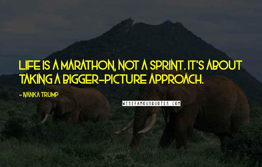 Ivanka Trump Quotes: Life is a marathon, not a sprint. It's about taking a bigger-picture approach.
