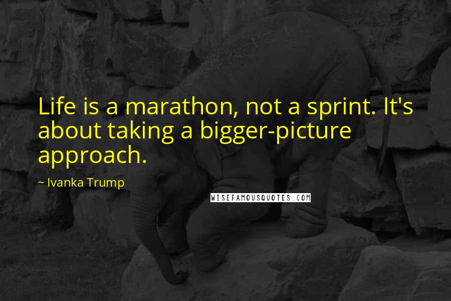 Ivanka Trump Quotes: Life is a marathon, not a sprint. It's about taking a bigger-picture approach.