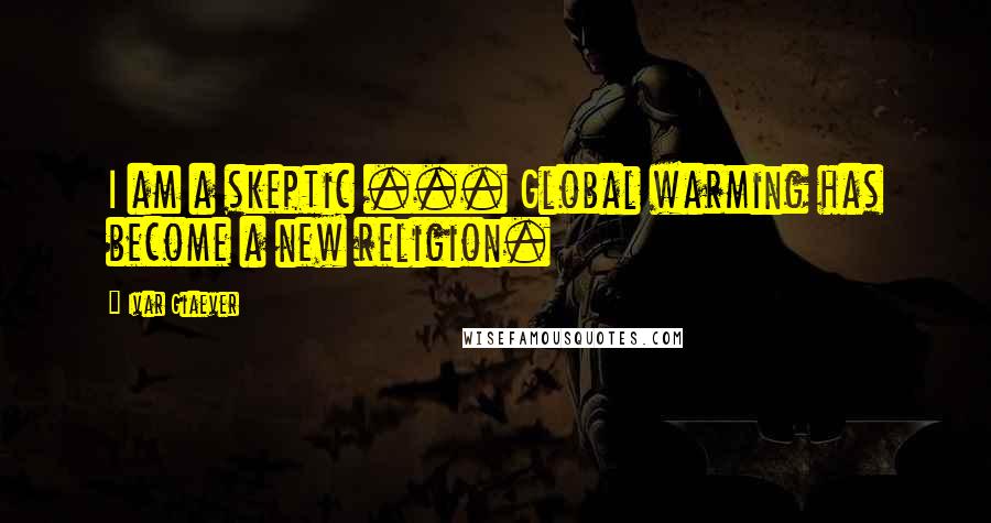 Ivar Giaever Quotes: I am a skeptic ... Global warming has become a new religion.