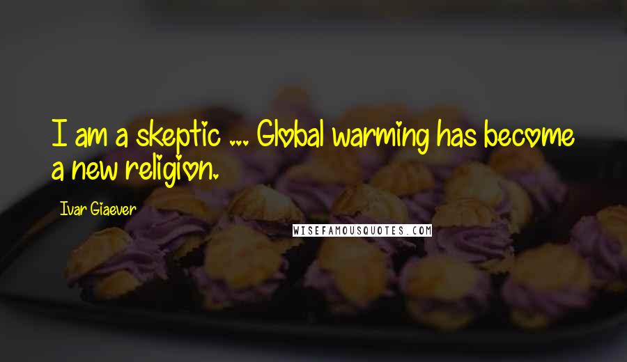 Ivar Giaever Quotes: I am a skeptic ... Global warming has become a new religion.