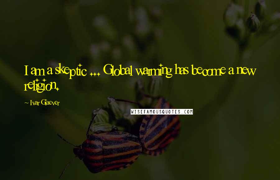 Ivar Giaever Quotes: I am a skeptic ... Global warming has become a new religion.