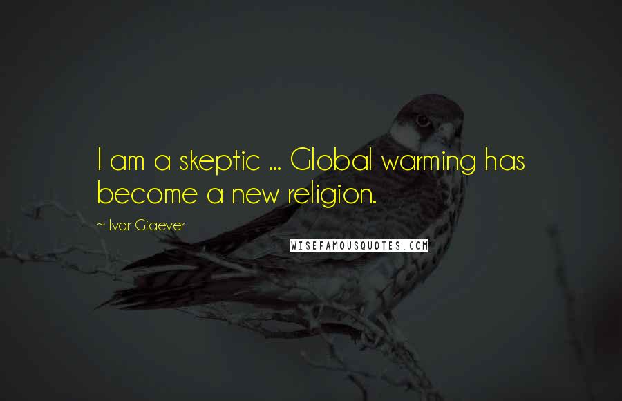 Ivar Giaever Quotes: I am a skeptic ... Global warming has become a new religion.