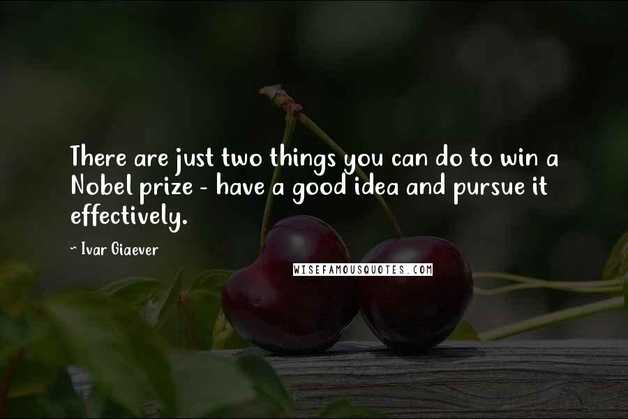 Ivar Giaever Quotes: There are just two things you can do to win a Nobel prize - have a good idea and pursue it effectively.