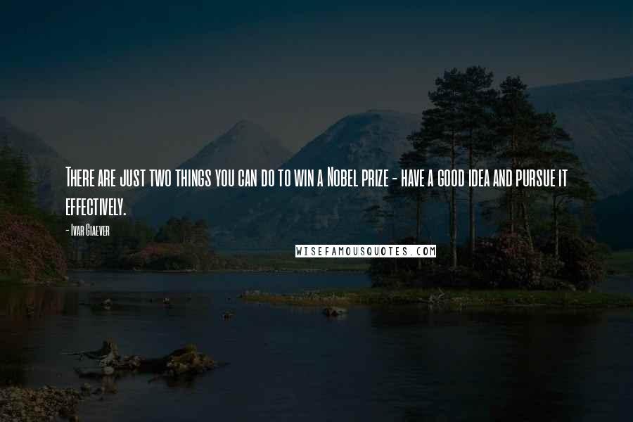 Ivar Giaever Quotes: There are just two things you can do to win a Nobel prize - have a good idea and pursue it effectively.
