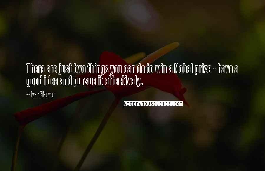 Ivar Giaever Quotes: There are just two things you can do to win a Nobel prize - have a good idea and pursue it effectively.