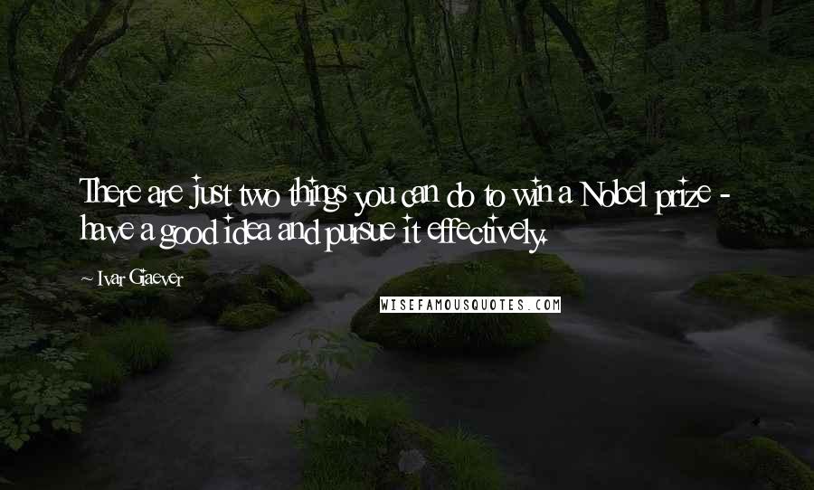 Ivar Giaever Quotes: There are just two things you can do to win a Nobel prize - have a good idea and pursue it effectively.