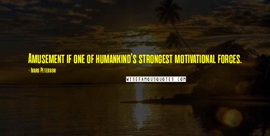 Ivars Peterson Quotes: Amusement if one of humankind's strongest motivational forces.