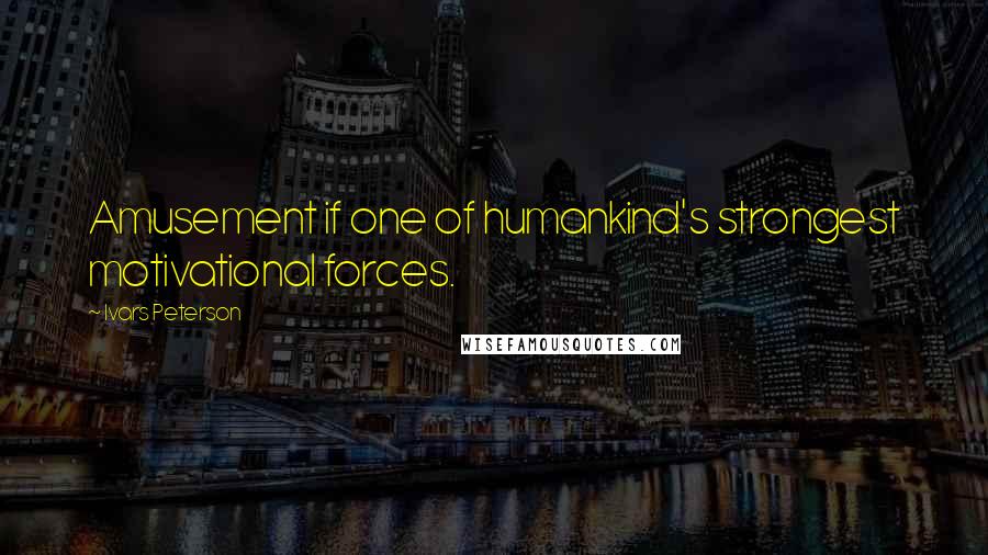 Ivars Peterson Quotes: Amusement if one of humankind's strongest motivational forces.