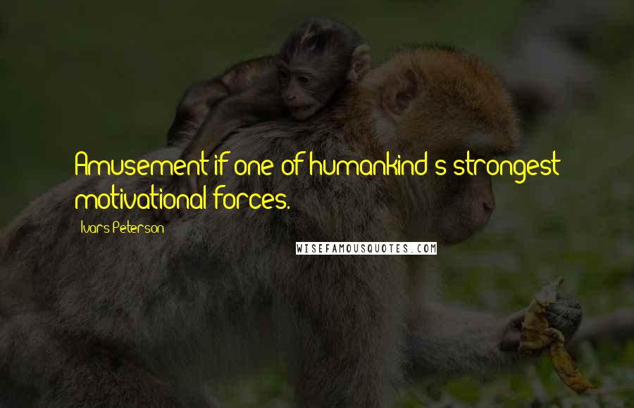 Ivars Peterson Quotes: Amusement if one of humankind's strongest motivational forces.