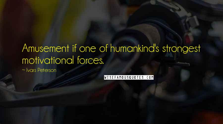 Ivars Peterson Quotes: Amusement if one of humankind's strongest motivational forces.