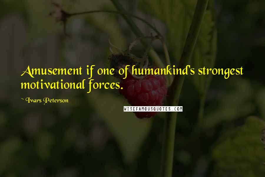 Ivars Peterson Quotes: Amusement if one of humankind's strongest motivational forces.