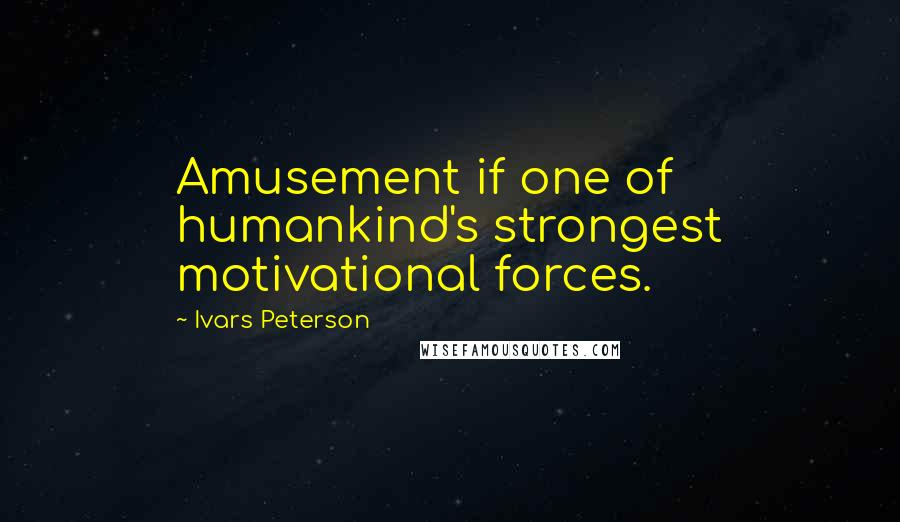 Ivars Peterson Quotes: Amusement if one of humankind's strongest motivational forces.