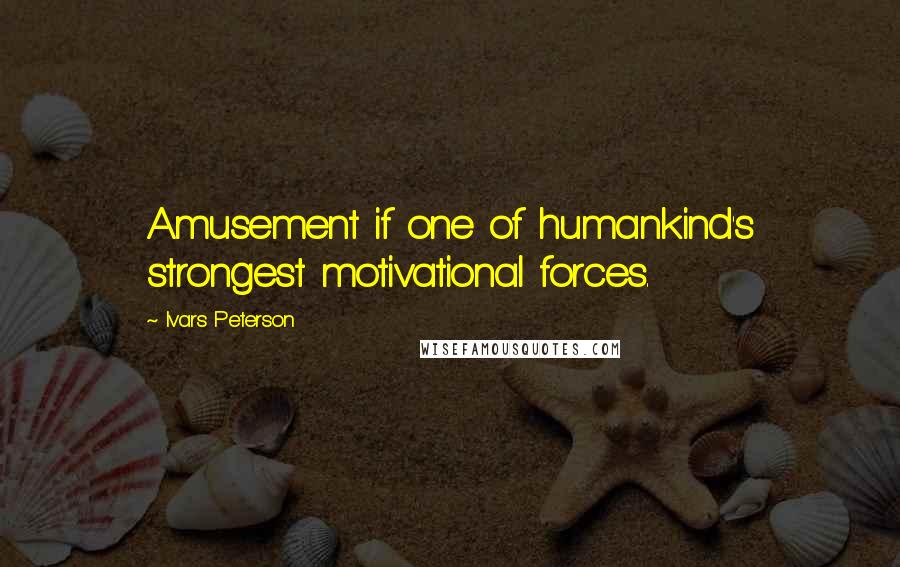 Ivars Peterson Quotes: Amusement if one of humankind's strongest motivational forces.