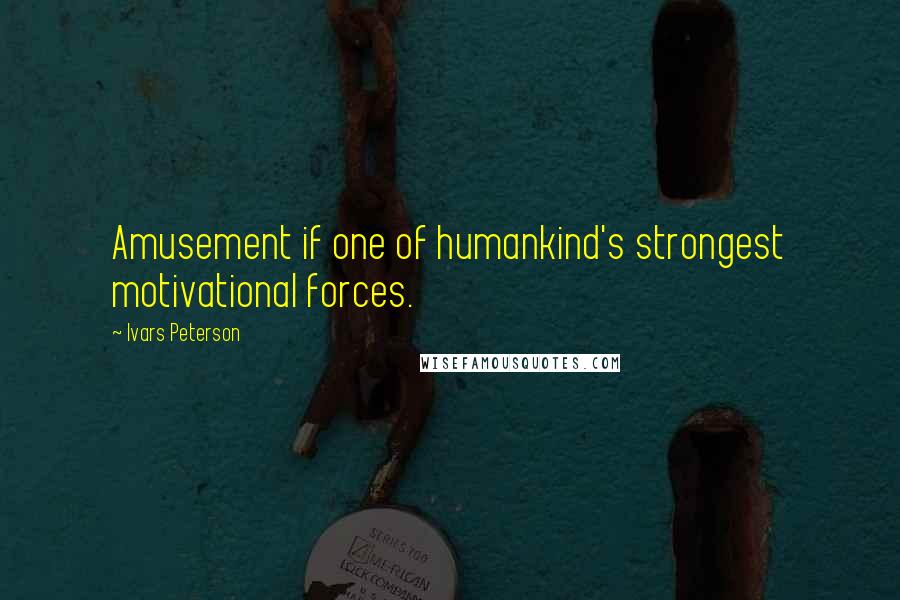 Ivars Peterson Quotes: Amusement if one of humankind's strongest motivational forces.