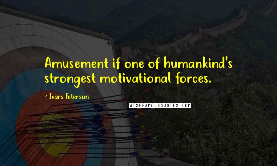 Ivars Peterson Quotes: Amusement if one of humankind's strongest motivational forces.