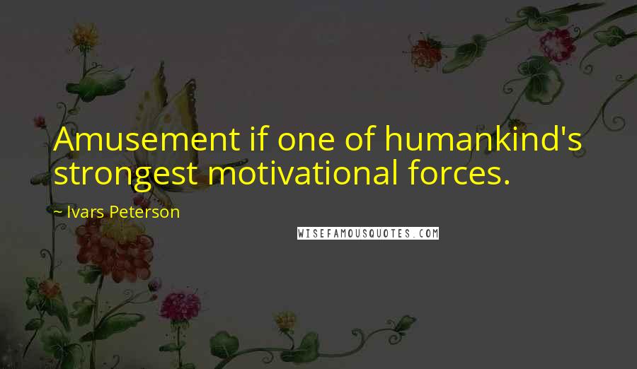 Ivars Peterson Quotes: Amusement if one of humankind's strongest motivational forces.