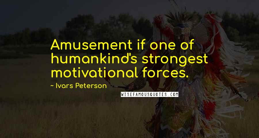 Ivars Peterson Quotes: Amusement if one of humankind's strongest motivational forces.