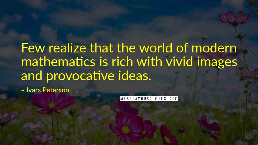 Ivars Peterson Quotes: Few realize that the world of modern mathematics is rich with vivid images and provocative ideas.