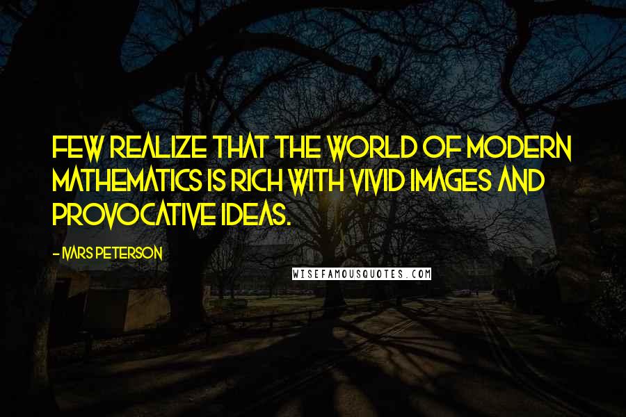 Ivars Peterson Quotes: Few realize that the world of modern mathematics is rich with vivid images and provocative ideas.