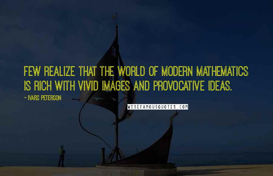 Ivars Peterson Quotes: Few realize that the world of modern mathematics is rich with vivid images and provocative ideas.