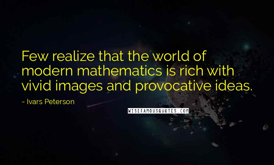 Ivars Peterson Quotes: Few realize that the world of modern mathematics is rich with vivid images and provocative ideas.