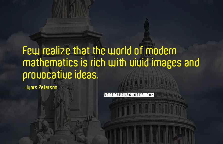 Ivars Peterson Quotes: Few realize that the world of modern mathematics is rich with vivid images and provocative ideas.