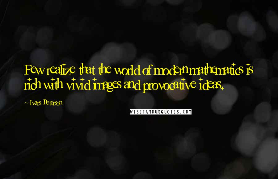 Ivars Peterson Quotes: Few realize that the world of modern mathematics is rich with vivid images and provocative ideas.