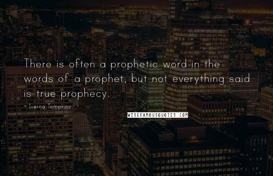 Iverna Tompkins Quotes: There is often a prophetic word in the words of a prophet, but not everything said is true prophecy.