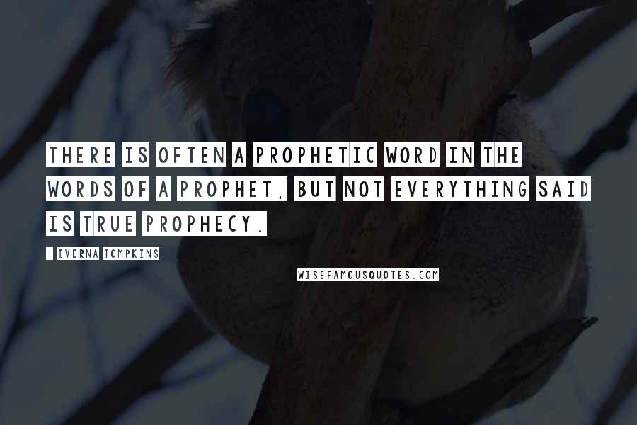 Iverna Tompkins Quotes: There is often a prophetic word in the words of a prophet, but not everything said is true prophecy.