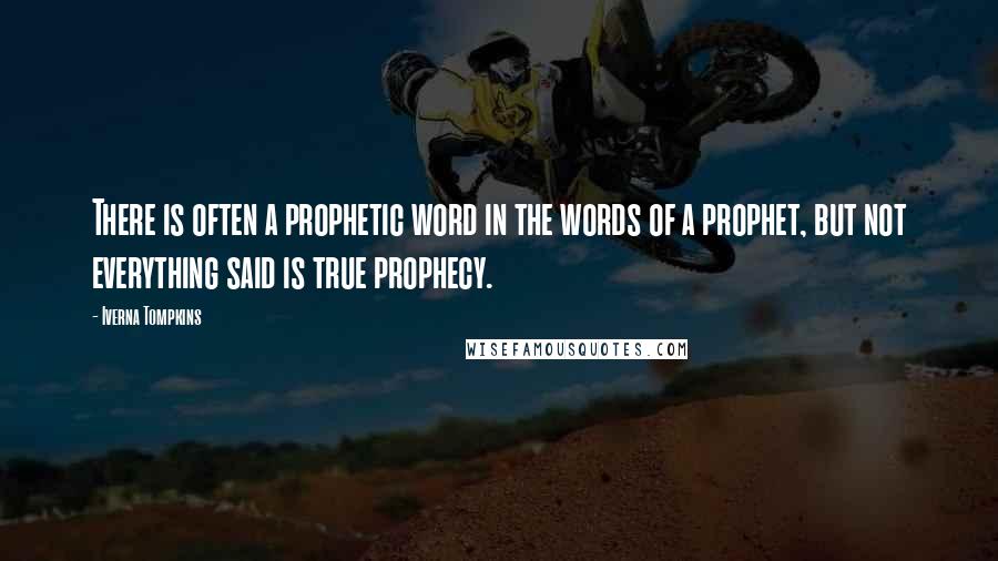 Iverna Tompkins Quotes: There is often a prophetic word in the words of a prophet, but not everything said is true prophecy.