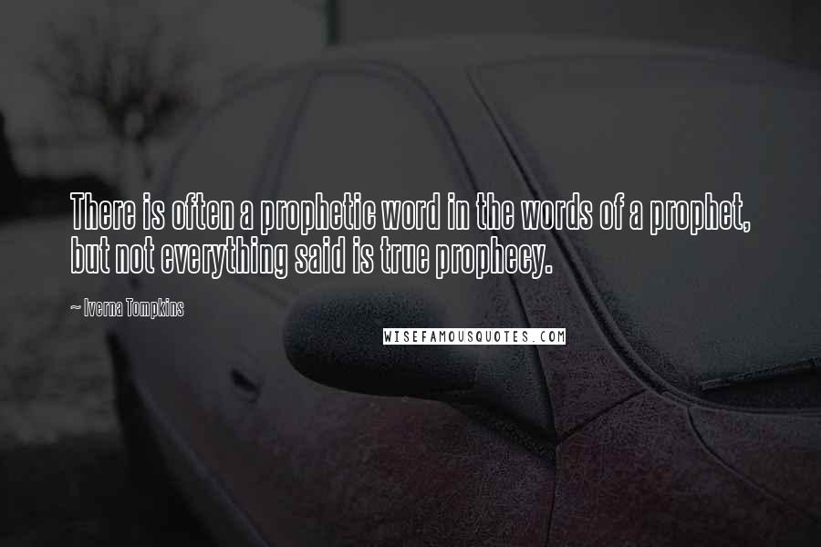 Iverna Tompkins Quotes: There is often a prophetic word in the words of a prophet, but not everything said is true prophecy.